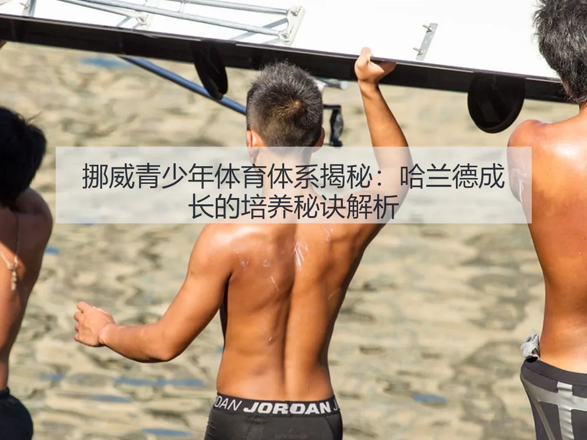 挪威青少年体育体系揭秘：哈兰德成长的培养秘诀解析