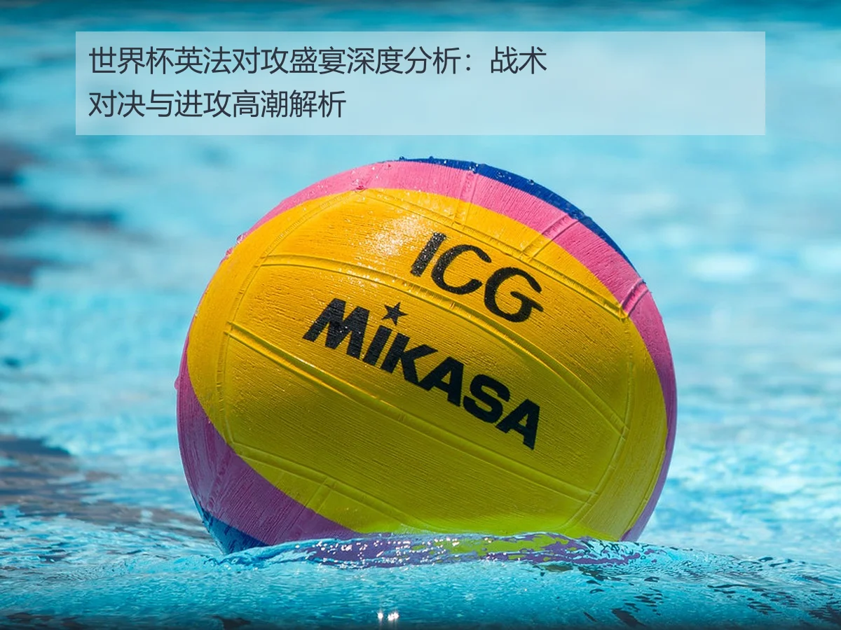 世界杯英法对攻盛宴深度分析:战术对决与进攻高潮解析