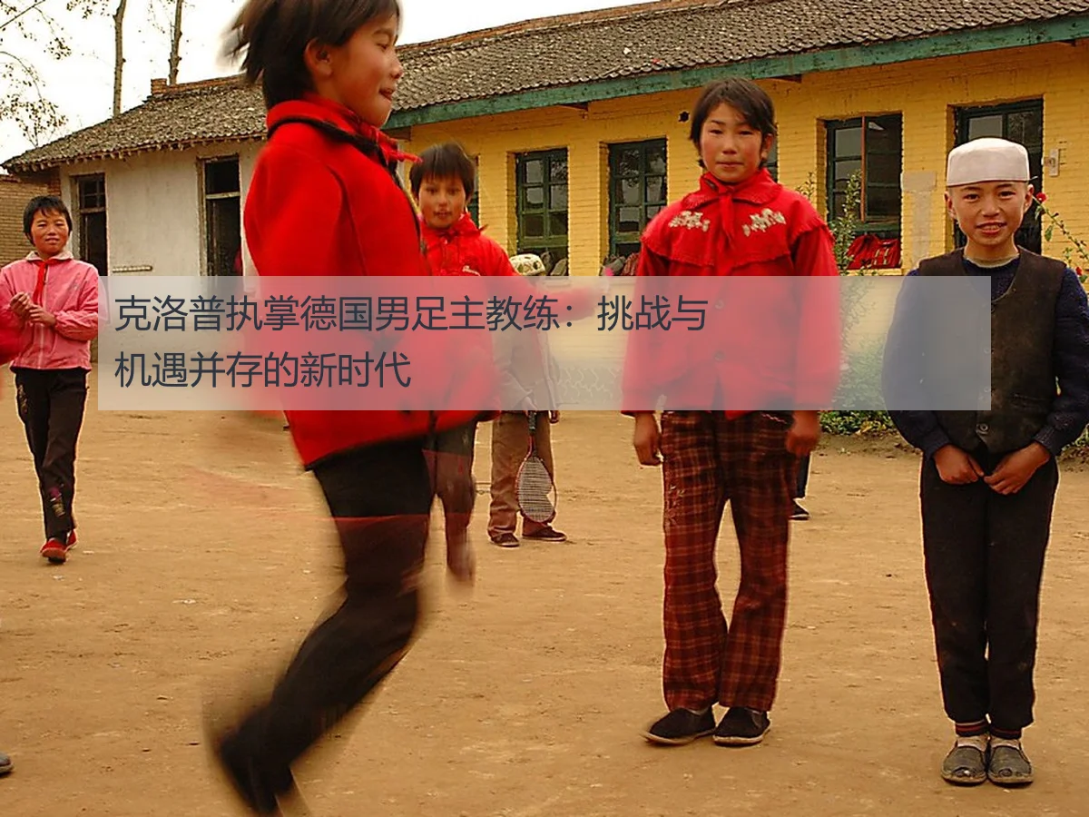 克洛普执掌德国男足主教练:挑战与机遇并存的新时代
