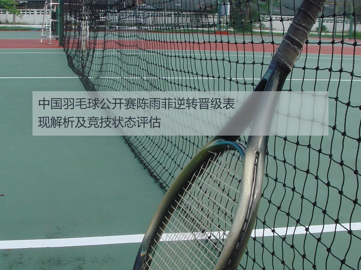 中国羽毛球公开赛陈雨菲逆转晋级表现解析及竞技状态评估